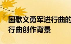 国歌义勇军进行曲的来历 国歌歌曲义勇军进行曲创作背景