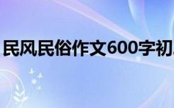 民风民俗作文600字初二 民风民俗作文600字