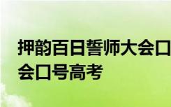 押韵百日誓师大会口号16字 押韵百日誓师大会口号高考