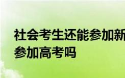 社会考生还能参加新高考吗 社会考生还可以参加高考吗