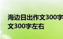 海边日出作文300字左右怎么写 海边日出作文300字左右