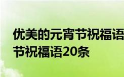 优美的元宵节祝福语20条怎么写 优美的元宵节祝福语20条