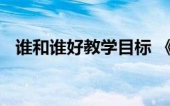 谁和谁好教学目标 《谁和谁好》教学设计