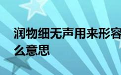 润物细无声用来形容什么 润物细无声比喻什么意思