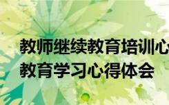 教师继续教育培训心得体会和感悟 教师继续教育学习心得体会