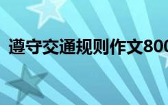 遵守交通规则作文800字 遵守交通规则作文