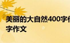 美丽的大自然400字作文儿 美丽的大自然400字作文