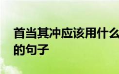 首当其冲应该用什么成语替换 用首当其冲造的句子