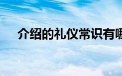 介绍的礼仪常识有哪些 介绍的礼仪常识