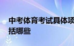 中考体育考试具体项目 中考体育考试项目包括哪些