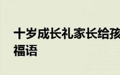 十岁成长礼家长给孩子的祝福语 给孩子的祝福语