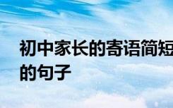 初中家长的寄语简短内容 初中家长寄语简短的句子