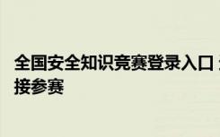 全国安全知识竞赛登录入口 进入教育部全国安全竞赛首页直接参赛