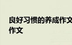 良好习惯的养成作文600字 良好习惯的养成作文