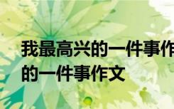 我最高兴的一件事作文600字左右 我最高兴的一件事作文