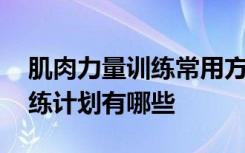 肌肉力量训练常用方法有哪些 肌肉力量的训练计划有哪些