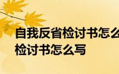 自我反省检讨书怎么写500字简单 自我反省检讨书怎么写