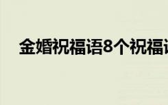 金婚祝福语8个祝福语 祝贺金婚的祝福语