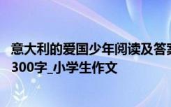 意大利的爱国少年阅读及答案 续写意大利的爱国少年》作文300字_小学生作文