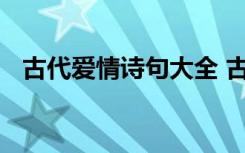 古代爱情诗句大全 古代经典爱情诗句全集