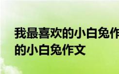 我最喜欢的小白兔作文400字左右 我最喜欢的小白兔作文