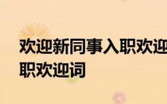 欢迎新同事入职欢迎词及格式 欢迎新同事入职欢迎词