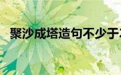 聚沙成塔造句不少于20个字 聚沙成塔造句