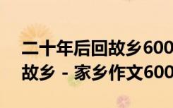 二十年后回故乡600字作文大全 二十年后回故乡 - 家乡作文600字