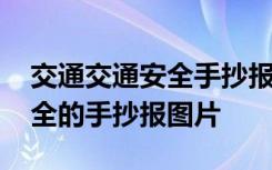 交通交通安全手抄报简单一点的 交通交通安全的手抄报图片