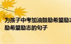 为孩子中考加油鼓励希望励志的句子图片 为孩子中考加油鼓励希望励志的句子