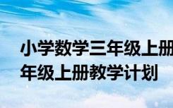 小学数学三年级上册教学计划表 小学数学三年级上册教学计划