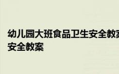 幼儿园大班食品卫生安全教案设计意图 幼儿园大班食品卫生安全教案