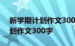 新学期计划作文300字左右四年级 新学期计划作文300字