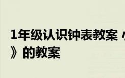 1年级认识钟表教案 小学一年级数学《认钟表》的教案