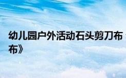 幼儿园户外活动石头剪刀布 幼儿园游戏活动案例《石头剪刀布》