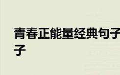 青春正能量经典句子短句 青春正能量经典句子