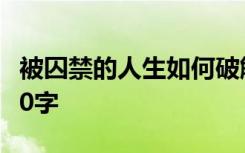 被囚禁的人生如何破解? 被囚禁的生命作文500字