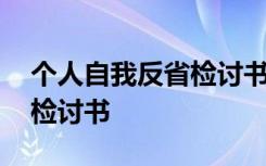 个人自我反省检讨书怎么写 个人自我反省的检讨书