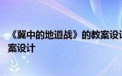 《冀中的地道战》的教案设计与反思 《冀中的地道战》的教案设计