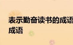 表示勤奋读书的成语有哪些 表示勤奋读书的成语