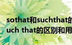 sothat和suchthat的区别和用法 so that和such that的区别和用法