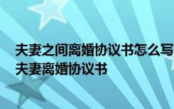 夫妻之间离婚协议书怎么写才有法律效率 2022如何写普通夫妻离婚协议书