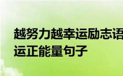 越努力越幸运励志语录简短说说 越努力越幸运正能量句子