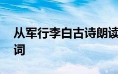 从军行李白古诗朗读视频诗意 从军行李白诗词