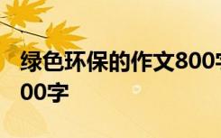 绿色环保的作文800字初中 绿色环保的作文800字