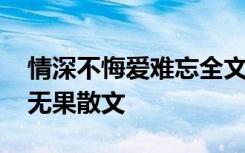 情深不悔爱难忘全文阅读 情深不悔何患花开无果散文