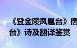 《登金陵凤凰台》唐李白 李白《登金陵凤凰台》诗及翻译鉴赏