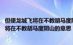 但使龙城飞将在不教胡马度阴山的意思飞将是谁 但使龙城飞将在不教胡马度阴山的意思