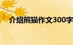 介绍熊猫作文300字3年级 介绍熊猫作文