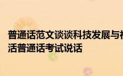 普通话范文谈谈科技发展与社会生活 谈谈科技发展与社会生活普通话考试说话